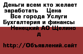 Деньги всем кто желает заработать. › Цена ­ 500 - Все города Услуги » Бухгалтерия и финансы   . Ненецкий АО,Щелино д.